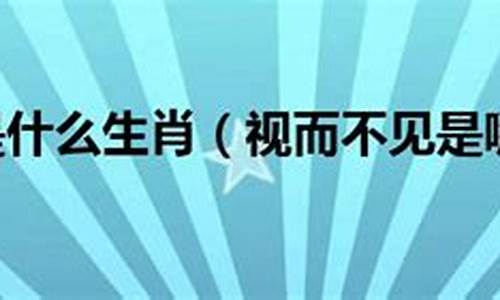 视而不见是哪个生肖的意思呢_视而不见是哪个生肖的意思