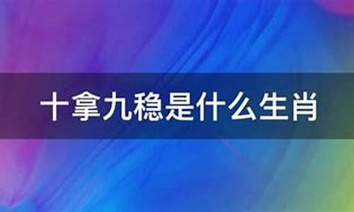 十拿九稳打一生肖_十拿九稳打一生肖动物马吗