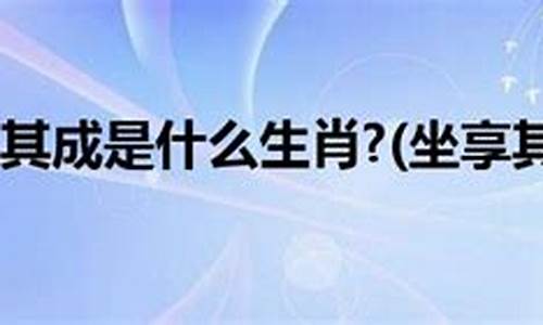 坐享其成的正确生肖是哪个生肖_坐享其成的正确生肖是哪个