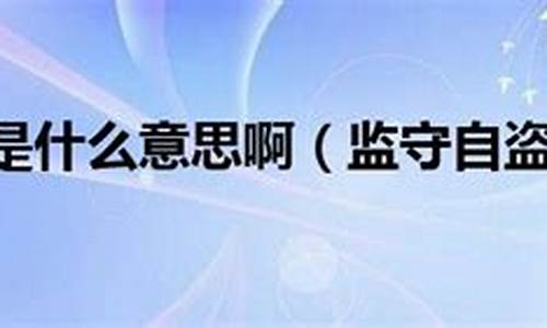 监守自盗猜什么生肖_监守自盗的意思是什么意思