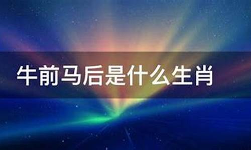 牛前马后是什么生肖属羊人-牛前马后是什么生肖属羊