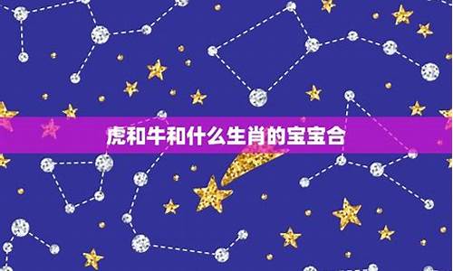 属虎和属牛生那个生肖好-属虎和属牛的生个属什么宝宝好